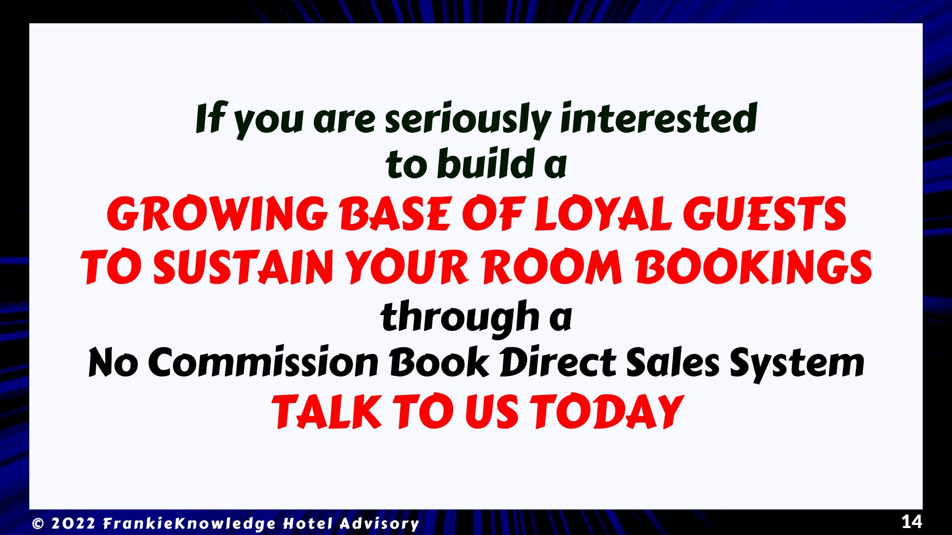 If you are seriously interested to build a GROWING BASE OF LOYAL GUESTS TO SUSTAIN YOUR ROOM BOOKINGS through a No Commission Book Direct Sales System TALK TO FrankieKnowledge TODAY